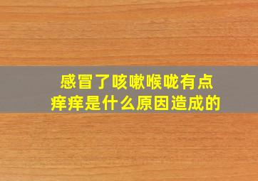 感冒了咳嗽喉咙有点痒痒是什么原因造成的