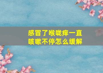 感冒了喉咙痒一直咳嗽不停怎么缓解