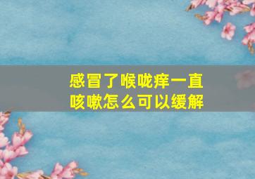 感冒了喉咙痒一直咳嗽怎么可以缓解