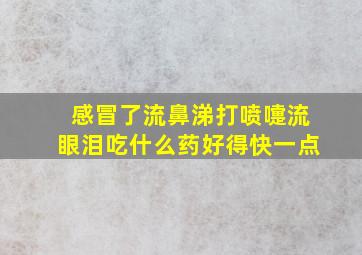 感冒了流鼻涕打喷嚏流眼泪吃什么药好得快一点