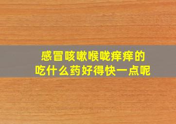 感冒咳嗽喉咙痒痒的吃什么药好得快一点呢