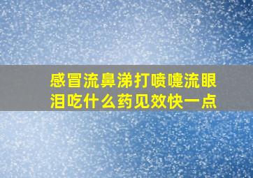 感冒流鼻涕打喷嚏流眼泪吃什么药见效快一点