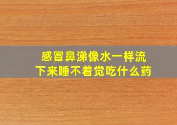 感冒鼻涕像水一样流下来睡不着觉吃什么药