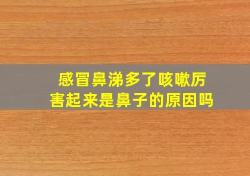 感冒鼻涕多了咳嗽厉害起来是鼻子的原因吗