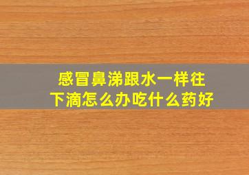 感冒鼻涕跟水一样往下滴怎么办吃什么药好