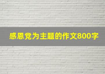 感恩党为主题的作文800字