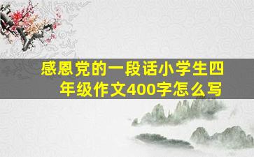 感恩党的一段话小学生四年级作文400字怎么写