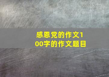 感恩党的作文100字的作文题目