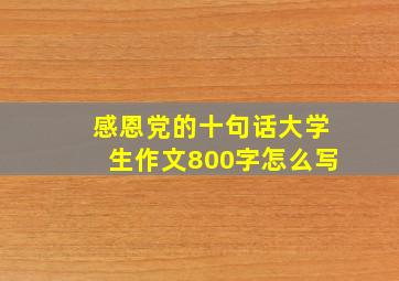 感恩党的十句话大学生作文800字怎么写