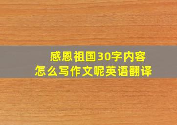 感恩祖国30字内容怎么写作文呢英语翻译