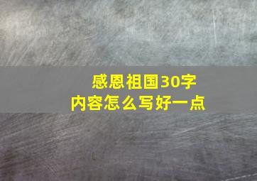 感恩祖国30字内容怎么写好一点