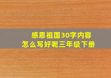 感恩祖国30字内容怎么写好呢三年级下册