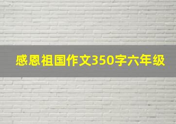 感恩祖国作文350字六年级