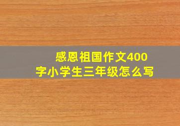 感恩祖国作文400字小学生三年级怎么写