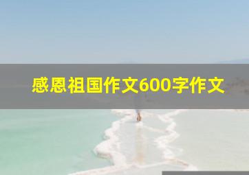 感恩祖国作文600字作文