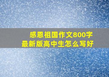 感恩祖国作文800字最新版高中生怎么写好