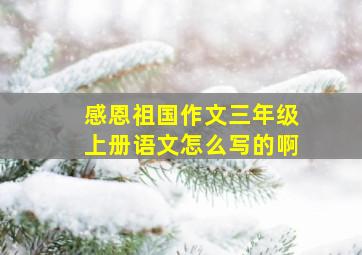 感恩祖国作文三年级上册语文怎么写的啊