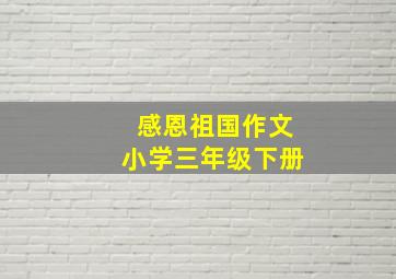 感恩祖国作文小学三年级下册