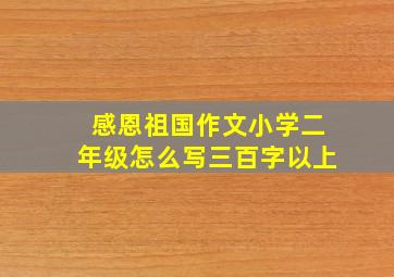 感恩祖国作文小学二年级怎么写三百字以上