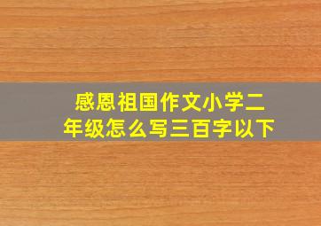 感恩祖国作文小学二年级怎么写三百字以下