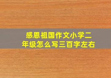 感恩祖国作文小学二年级怎么写三百字左右