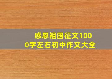 感恩祖国征文1000字左右初中作文大全