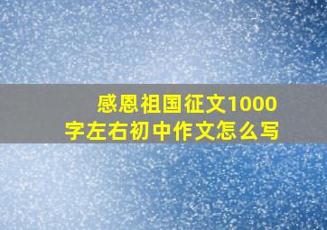 感恩祖国征文1000字左右初中作文怎么写