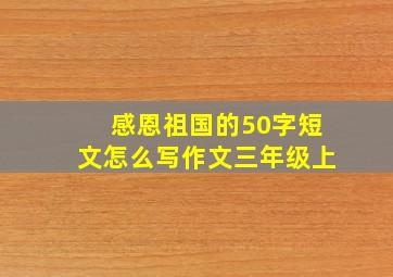 感恩祖国的50字短文怎么写作文三年级上