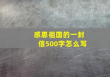 感恩祖国的一封信500字怎么写