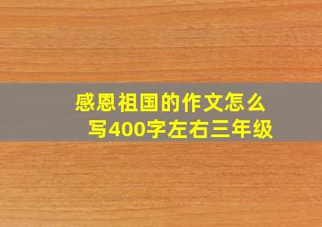 感恩祖国的作文怎么写400字左右三年级