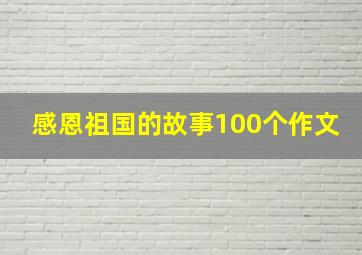 感恩祖国的故事100个作文