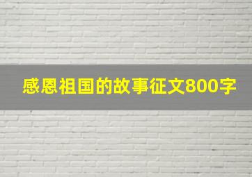 感恩祖国的故事征文800字