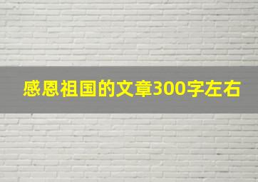 感恩祖国的文章300字左右