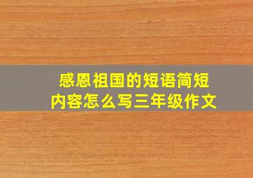 感恩祖国的短语简短内容怎么写三年级作文