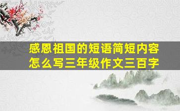 感恩祖国的短语简短内容怎么写三年级作文三百字