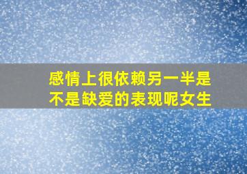 感情上很依赖另一半是不是缺爱的表现呢女生