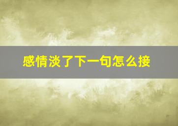 感情淡了下一句怎么接