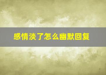 感情淡了怎么幽默回复