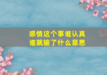 感情这个事谁认真谁就输了什么意思