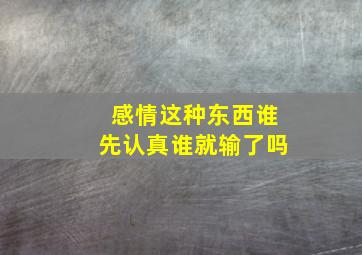 感情这种东西谁先认真谁就输了吗