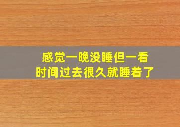 感觉一晚没睡但一看时间过去很久就睡着了