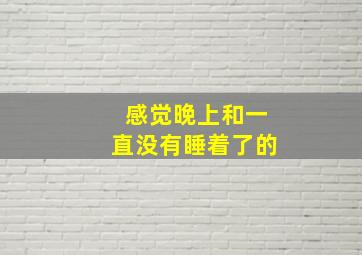 感觉晚上和一直没有睡着了的