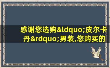 感谢您选购“皮尔卡丹”男装,您购买的是正品!