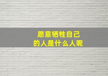 愿意牺牲自己的人是什么人呢