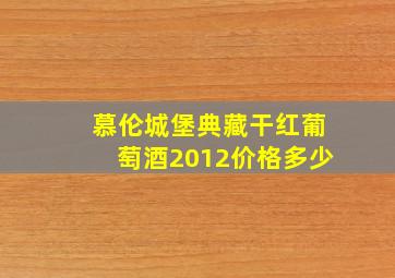 慕伦城堡典藏干红葡萄酒2012价格多少