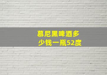 慕尼黑啤酒多少钱一瓶52度