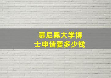 慕尼黑大学博士申请要多少钱