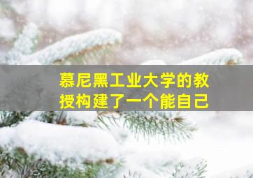 慕尼黑工业大学的教授构建了一个能自己