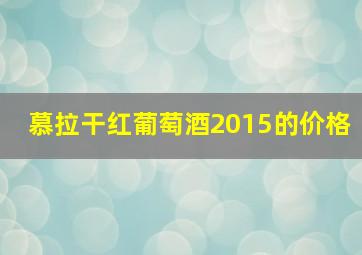 慕拉干红葡萄酒2015的价格