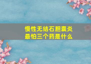 慢性无结石胆囊炎最怕三个药是什么